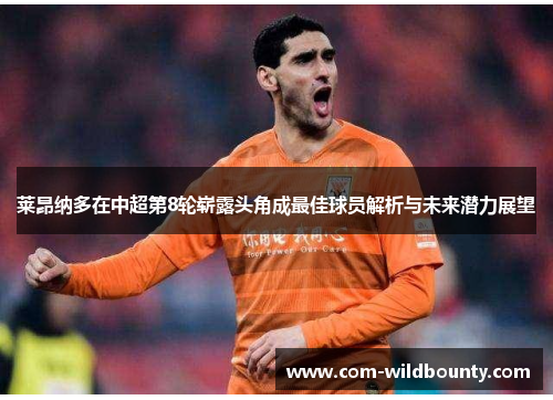 莱昂纳多在中超第8轮崭露头角成最佳球员解析与未来潜力展望 莱昂纳多在中超第8轮崭露头角成最佳球员解析与未来潜力展望
