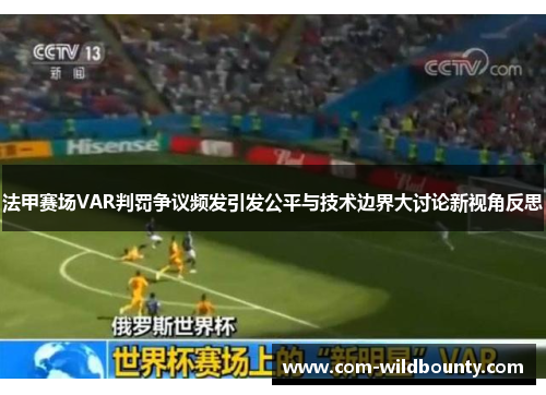 法甲赛场VAR判罚争议频发引发公平与技术边界大讨论新视角反思 法甲赛场VAR判罚争议频发引发公平与技术边界大讨论新视角反思