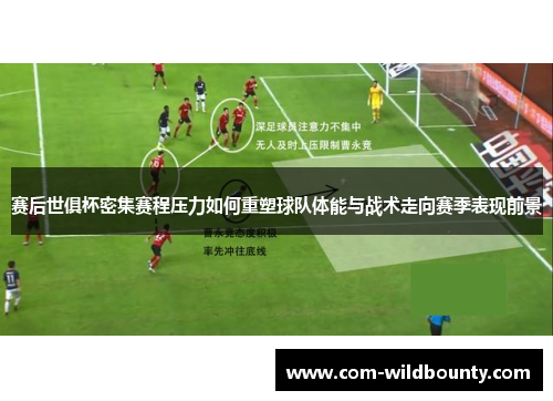 赛后世俱杯密集赛程压力如何重塑球队体能与战术走向赛季表现前景