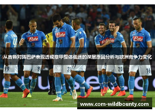 从吉鲁对阵巴萨表现透视意甲整体低迷的深层原因分析与欧洲竞争力变化 从吉鲁对阵巴萨表现透视意甲整体低迷的深层原因分析与欧洲竞争力变化