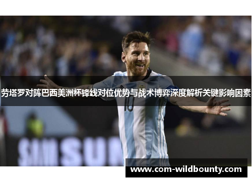 劳塔罗对阵巴西美洲杯锋线对位优势与战术博弈深度解析关键影响因素 劳塔罗对阵巴西美洲杯锋线对位优势与战术博弈深度解析关键影响因素