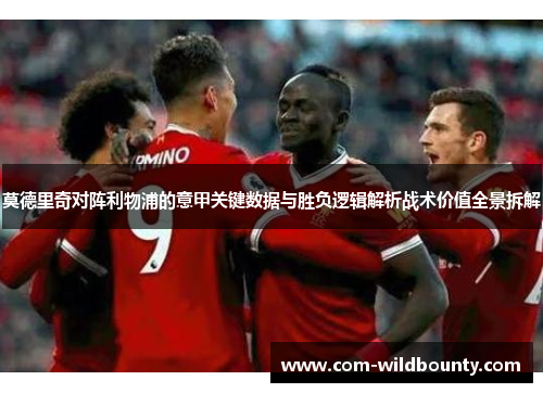 莫德里奇对阵利物浦的意甲关键数据与胜负逻辑解析战术价值全景拆解 莫德里奇对阵利物浦的意甲关键数据与胜负逻辑解析战术价值全景拆解