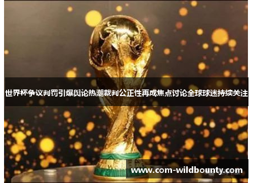 世界杯争议判罚引爆舆论热潮裁判公正性再成焦点讨论全球球迷持续关注