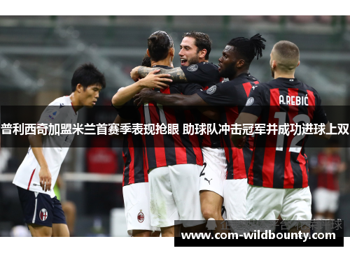 普利西奇加盟米兰首赛季表现抢眼 助球队冲击冠军并成功进球上双 普利西奇加盟米兰首赛季表现抢眼 助球队冲击冠军并成功进球上双