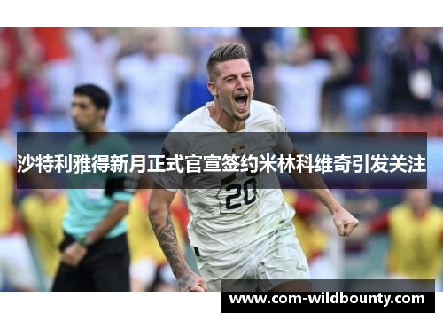 沙特利雅得新月正式官宣签约米林科维奇引发关注