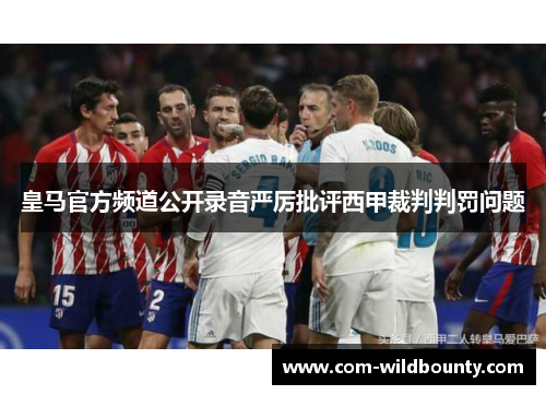 皇马官方频道公开录音严厉批评西甲裁判判罚问题