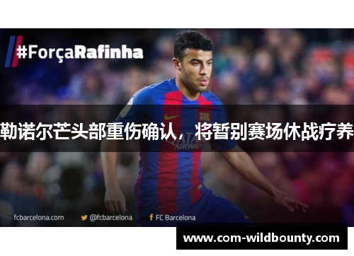 勒诺尔芒头部重伤确认,将暂别赛场休战疗养 勒诺尔芒头部重伤确认,将暂别赛场休战疗养