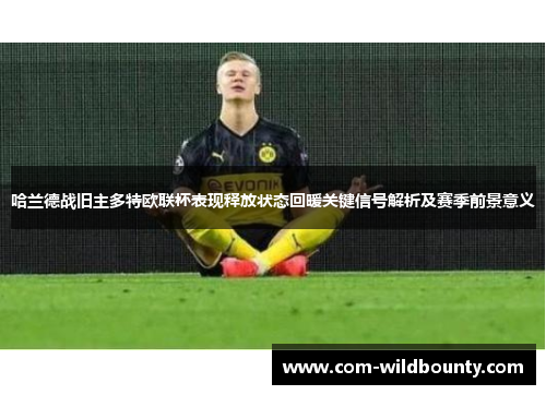 哈兰德战旧主多特欧联杯表现释放状态回暖关键信号解析及赛季前景意义