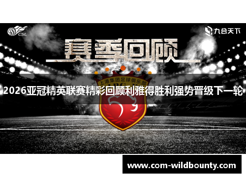 2026亚冠精英联赛精彩回顾利雅得胜利强势晋级下一轮