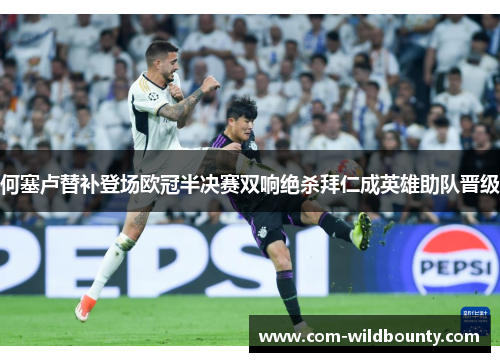 何塞卢替补登场欧冠半决赛双响绝杀拜仁成英雄助队晋级 何塞卢替补登场欧冠半决赛双响绝杀拜仁成英雄助队晋级